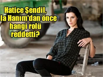 Hatice Şendil, Dila Hanım'dan önce hangi rolü reddetti?