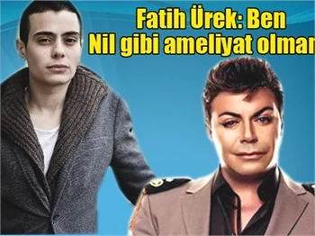 Fatih Ürek: Ben Nil gibi ameliyat olmam!