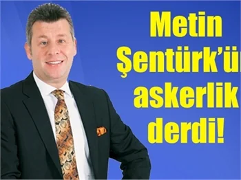Metin Şentürk'ün askerlik derdi!