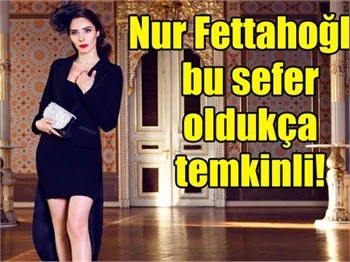 Nur Fettahoğlu bu sefer temkinli davrandı!