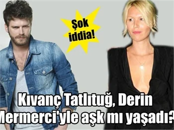 Kıvanç Tatlıtuğ, Derin Mermerci'yle aşk mı yaşadı?