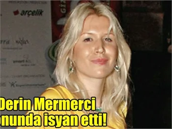 Derin Mermerci'nin Kıvanç isyanı!