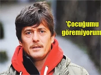 Mete Horozoğlu: Çocuğumu göremiyorum