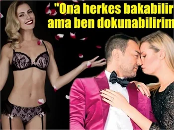 "Ona herkes bakabilir ama ben dokunabilirim"
