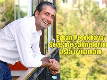 Erkan Petekkaya: Sevişme sahnelerinde asla oynamam