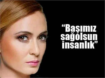 Ceyda Düvenci: Başımız sağolsun insanlık