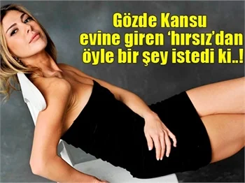 Gözde Kansu evine giren hırsıza seslendi