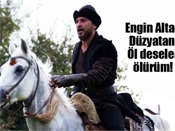 Engin Altan Düzyatan: Öl deseler ölürüm!