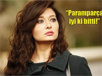 Nurgül Yeşilçay: Paramparça iyi ki bitti!