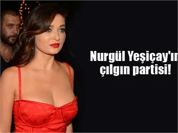 Nurgül Yeşiçay'ın çılgın partisi!
