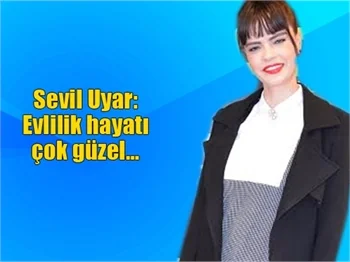 Sevil Uyar: Evlilik hayatı çok güzel...